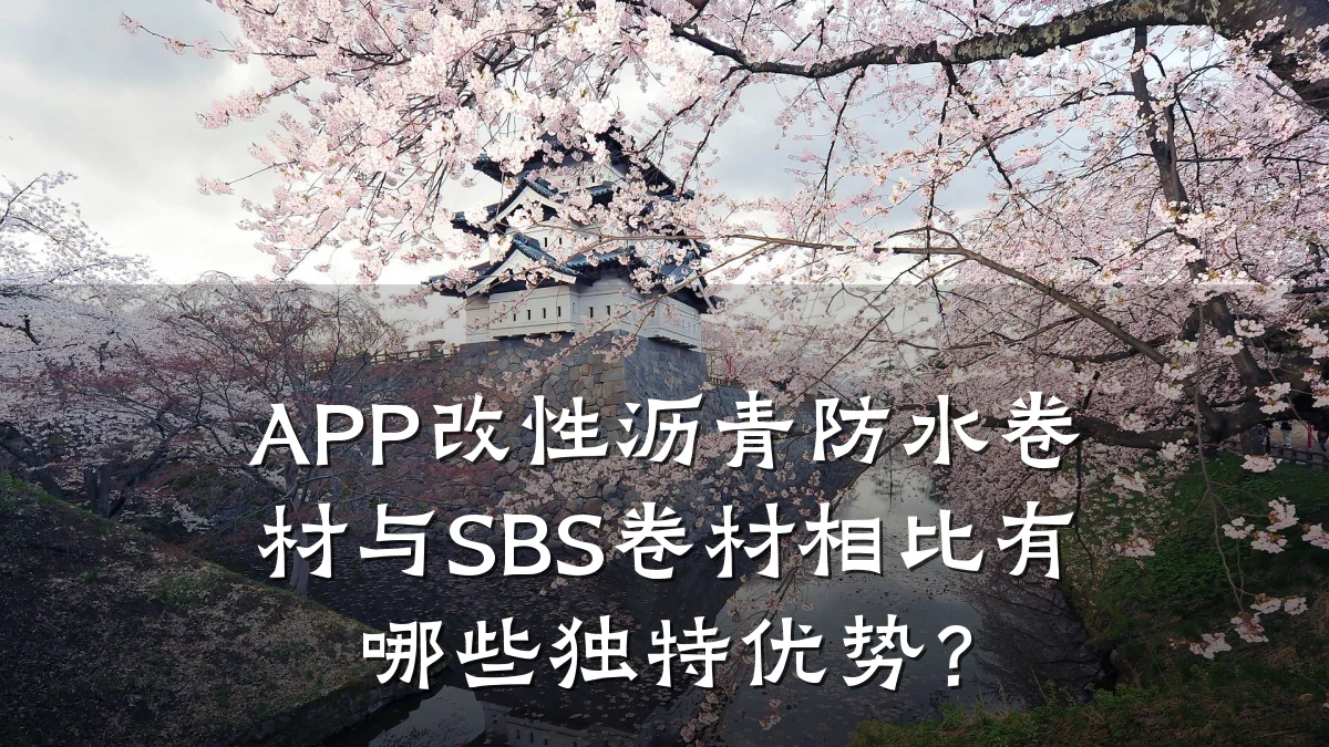 APP改性沥青防水卷材与SBS卷材相比有哪些独特优势？