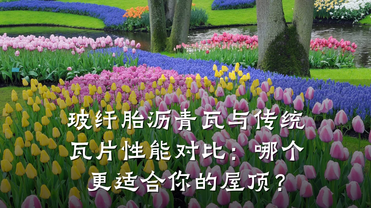 玻纤胎沥青瓦与传统瓦片性能对比:哪个更适合你的屋顶?