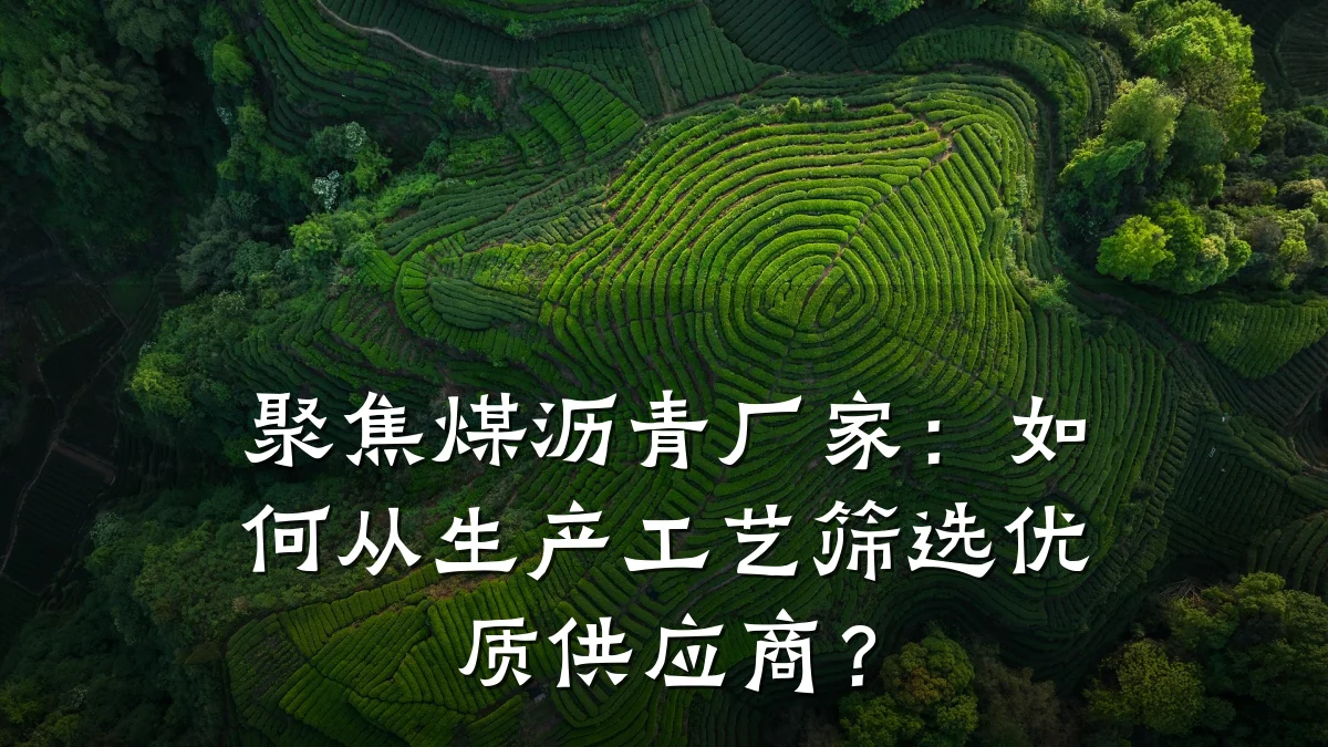聚焦煤沥青厂家：如何从生产工艺筛选优质供应商？