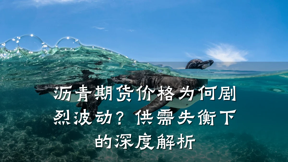 沥青期货价格为何剧烈波动？供需失衡下的深度解析