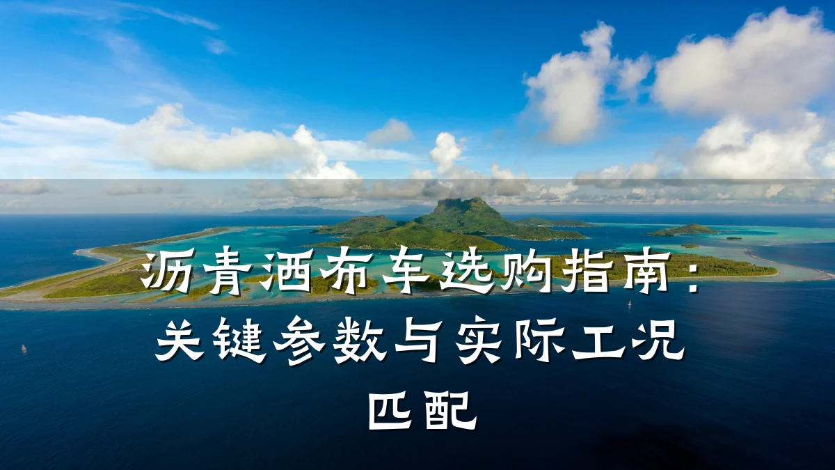 沥青洒布车选购指南：关键参数与实际工况匹配