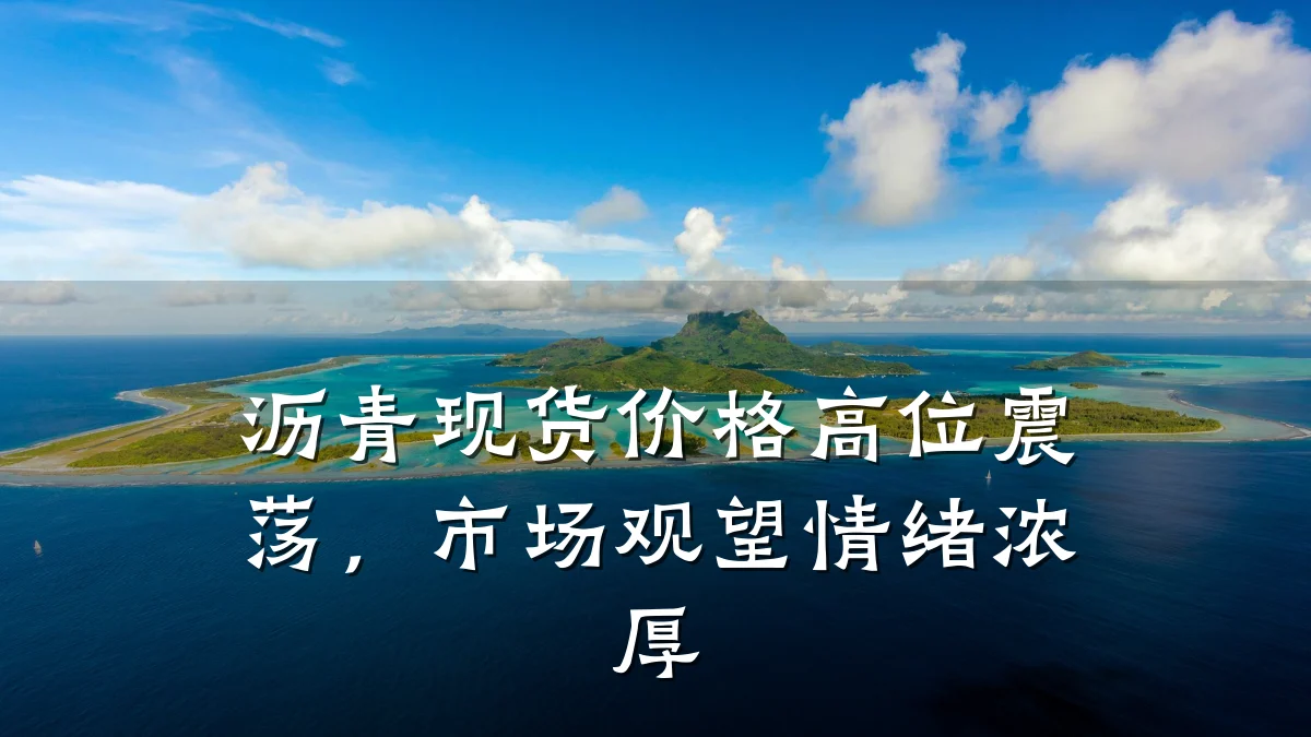 沥青现货价格高位震荡，市场观望情绪浓厚