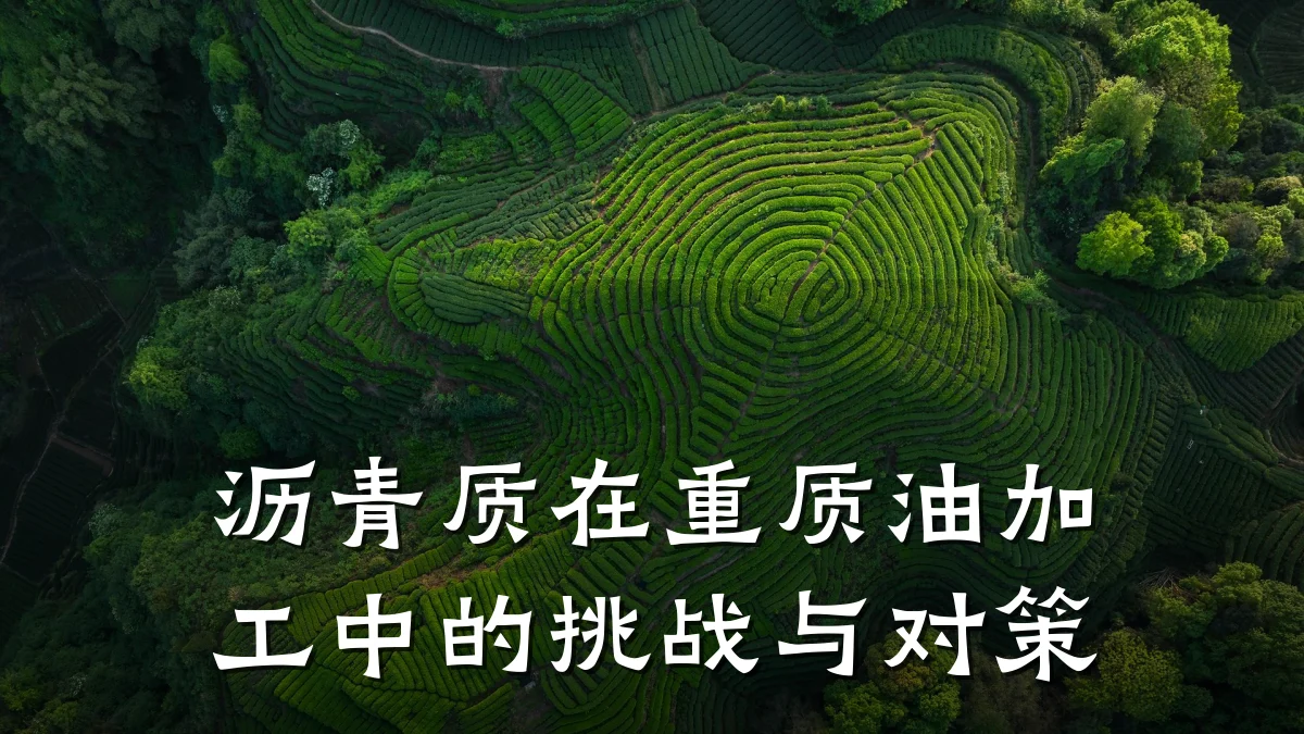 沥青质在重质油加工中的挑战与对策