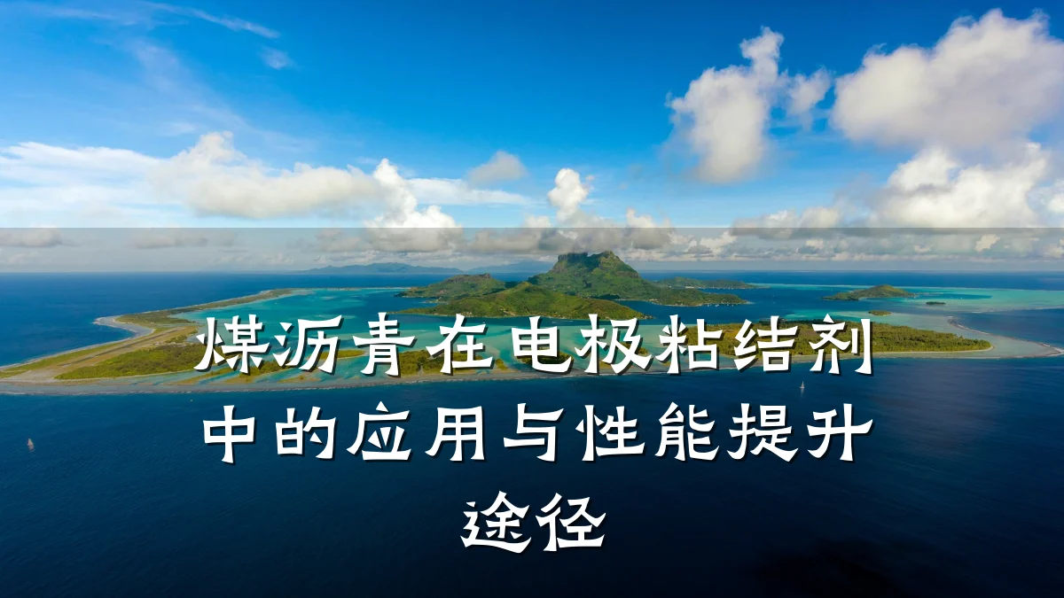 煤沥青在电极粘结剂中的应用与性能提升途径