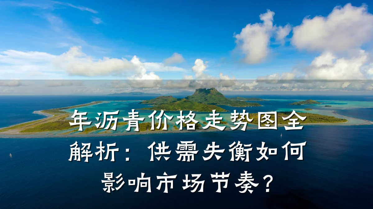 年沥青价格走势图全解析：供需失衡如何影响市场节奏？