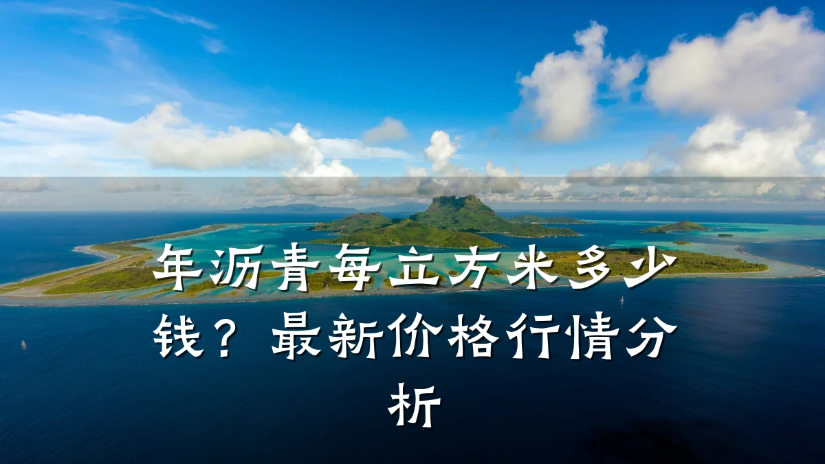 年沥青每立方米多少钱？最新价格行情分析