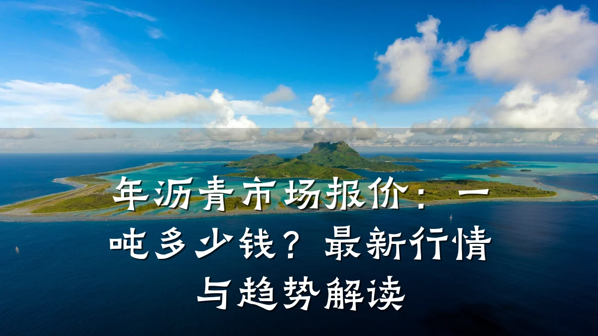 年沥青市场报价:一吨多少钱?最新行情与趋势解读