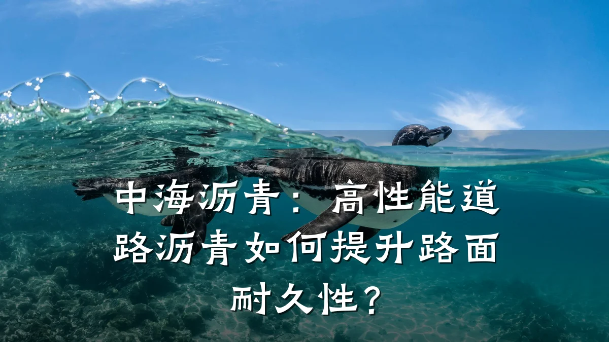 中海沥青:高性能道路沥青如何提升路面耐久性?