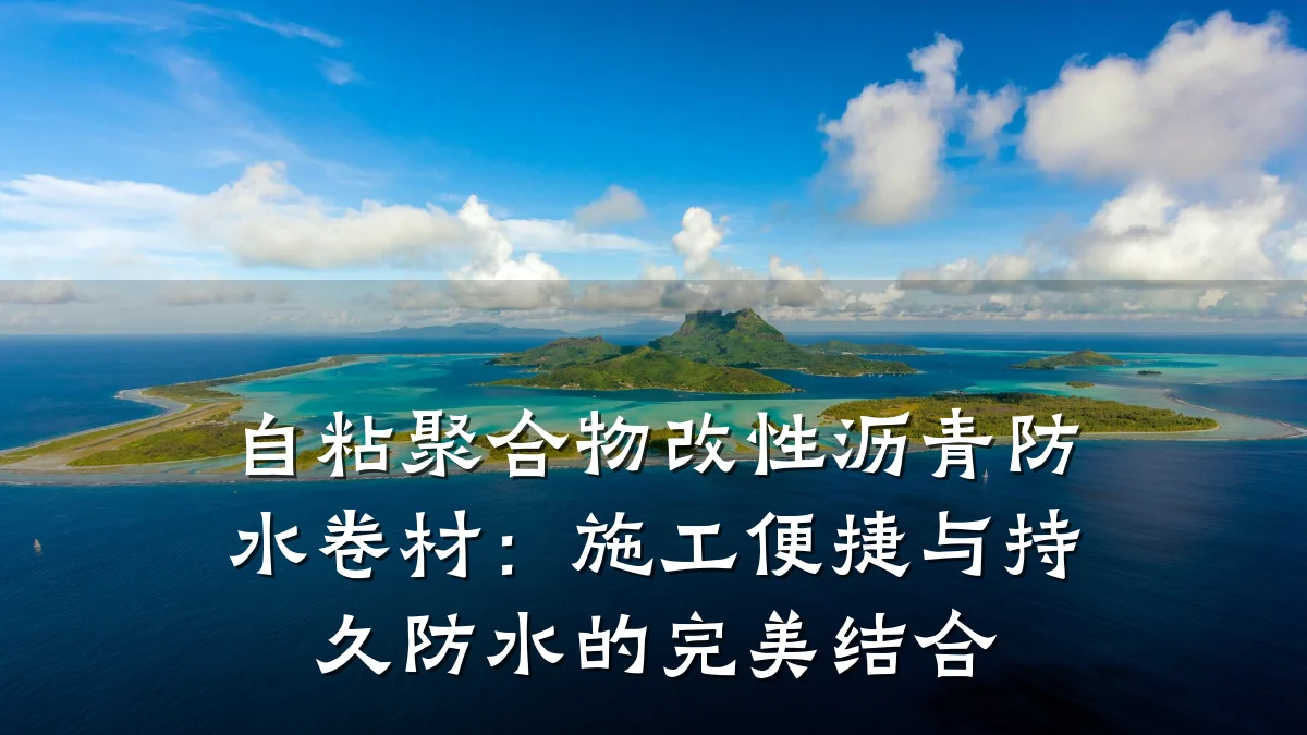 自粘聚合物改性沥青防水卷材：施工便捷与持久防水的完美结合