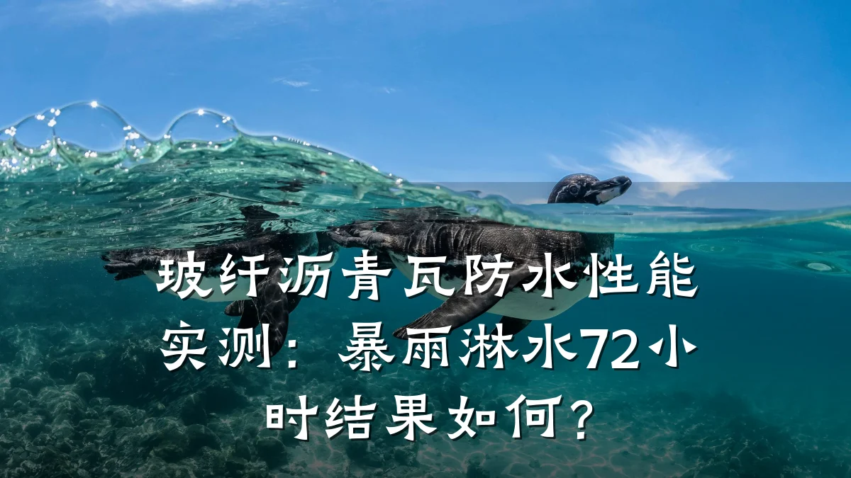 玻纤沥青瓦防水性能实测：暴雨淋水72小时结果如何？