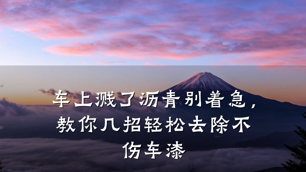 车上溅了沥青别着急，教你几招轻松去除不伤车漆