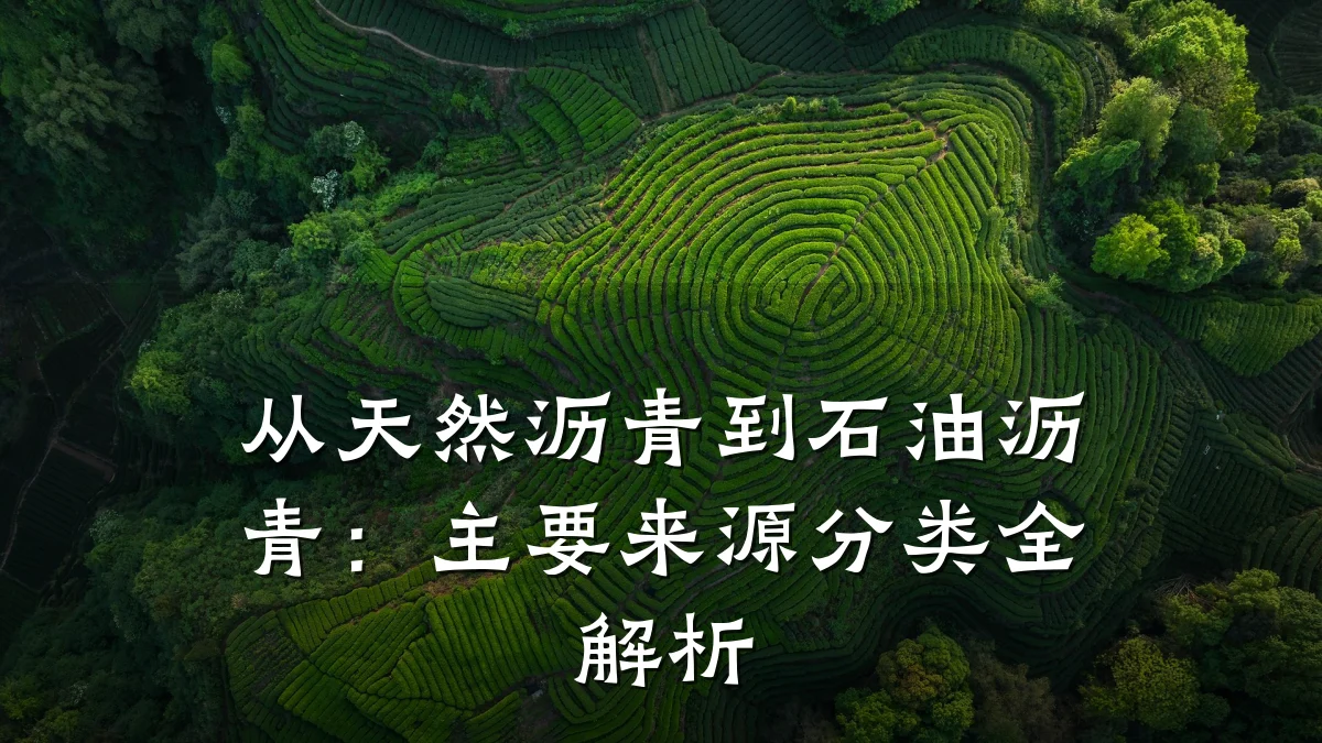 从天然沥青到石油沥青：主要来源分类全解析