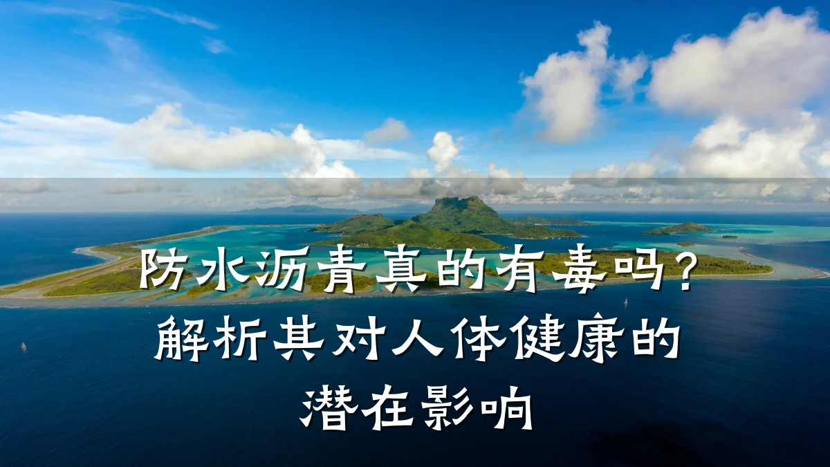 防水沥青真的有毒吗?解析其对人体健康的潜在影响