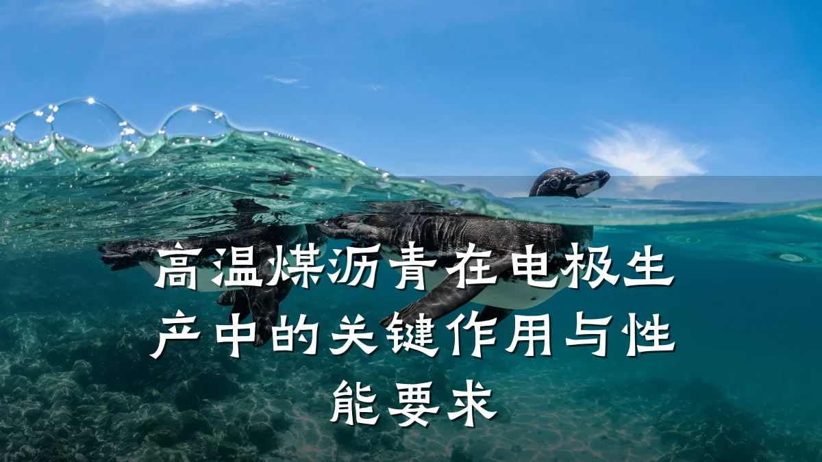 高温煤沥青在电极生产中的关键作用与性能要求