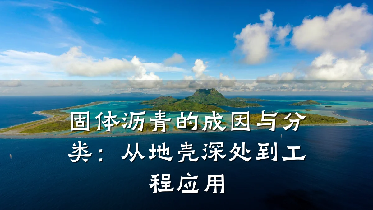 固体沥青的成因与分类:从地壳深处到工程应用