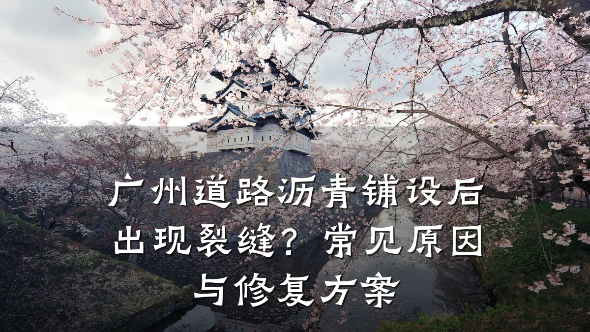 广州道路沥青铺设后出现裂缝？常见原因与修复方案