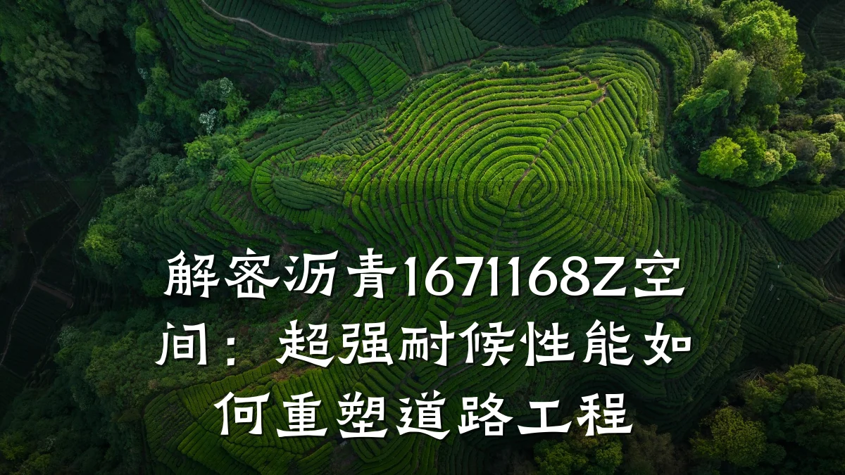 解密沥青1671168Z空间:超强耐候性能如何重塑道路工程