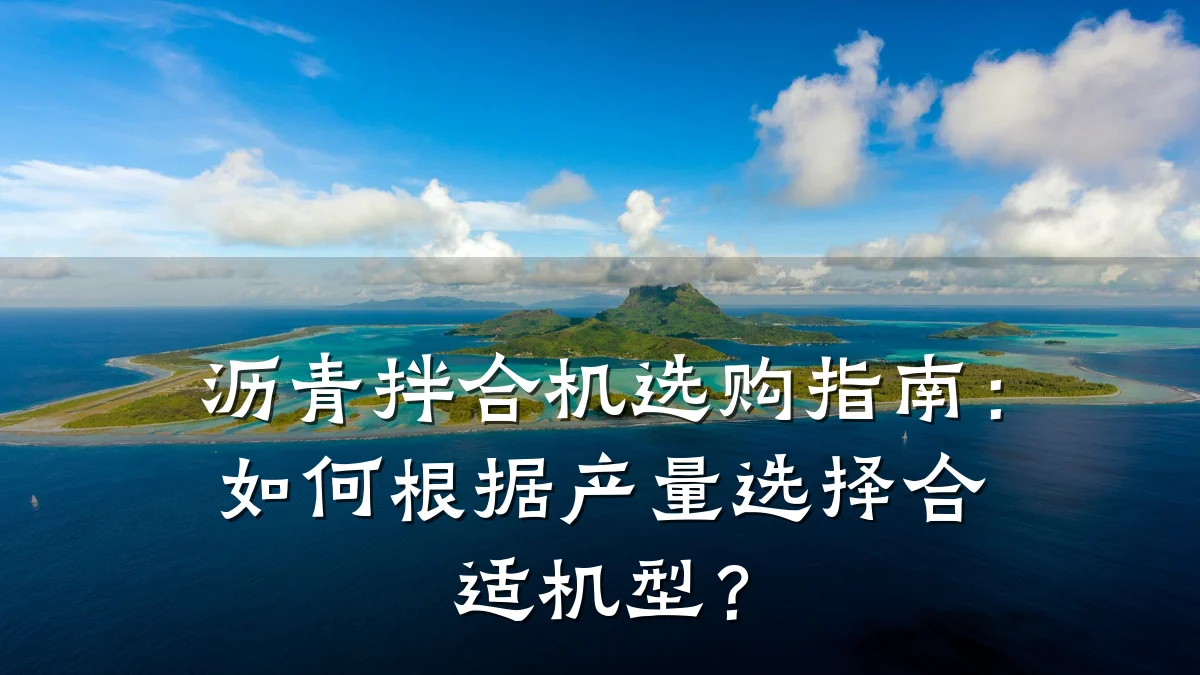 沥青拌合机选购指南:如何根据产量选择合适机型?