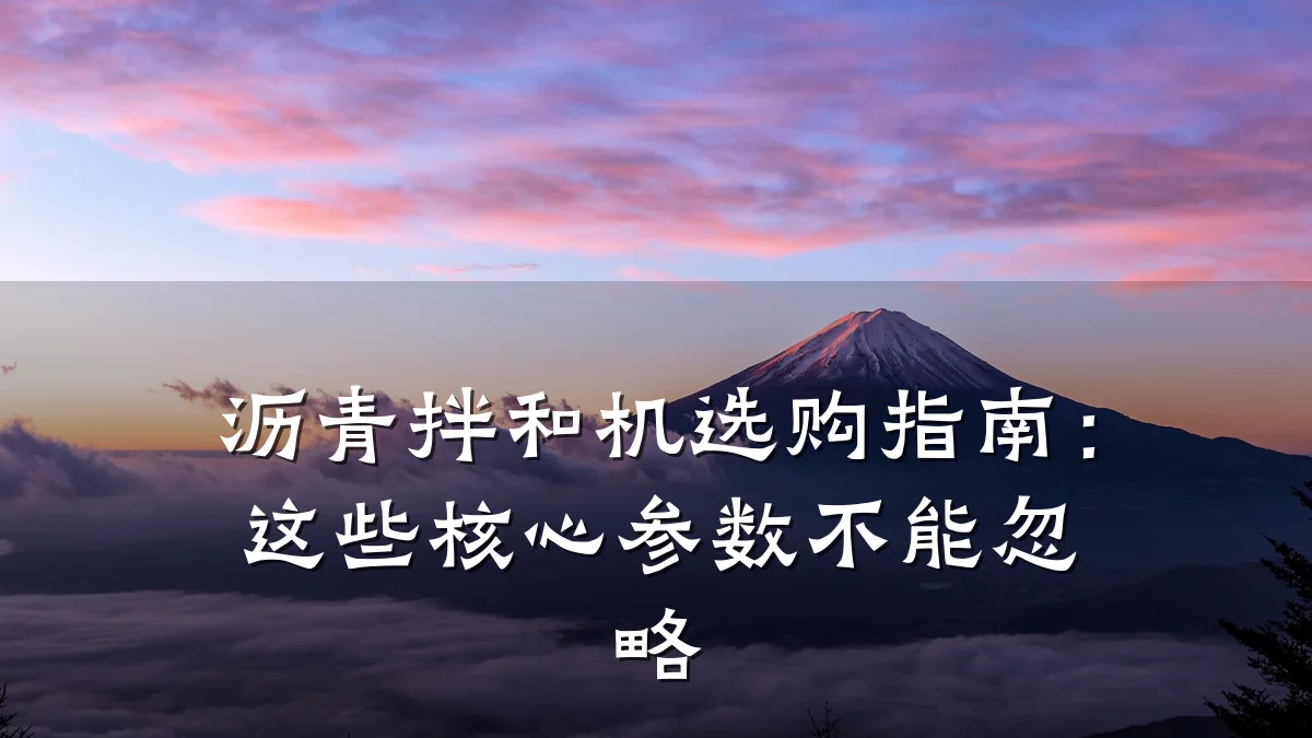 沥青拌和机选购指南：这些核心参数不能忽略