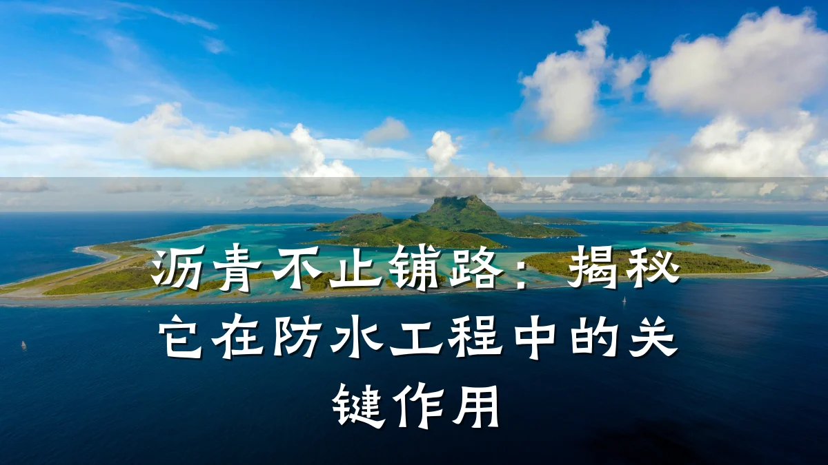 沥青不止铺路：揭秘它在防水工程中的关键作用