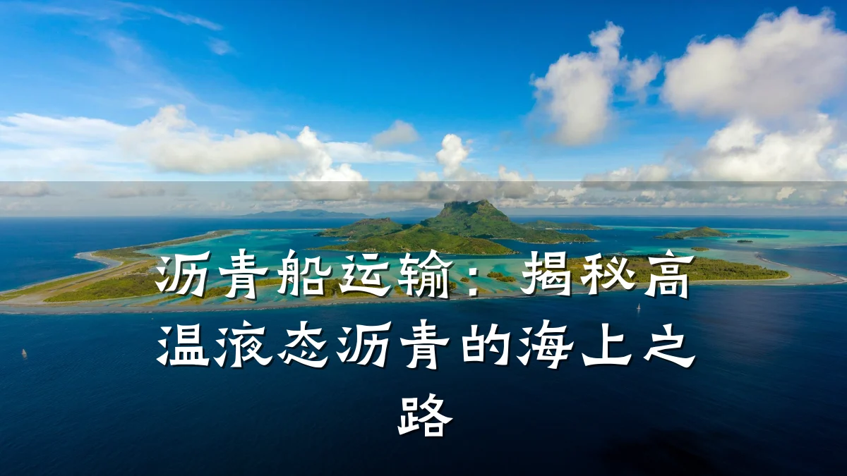 沥青船运输：揭秘高温液态沥青的海上之路