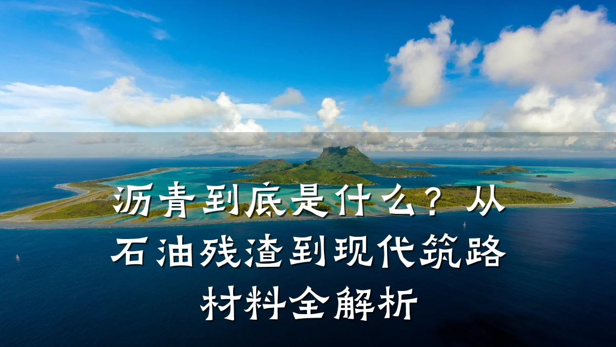 沥青到底是什么？从石油残渣到现代筑路材料全解析