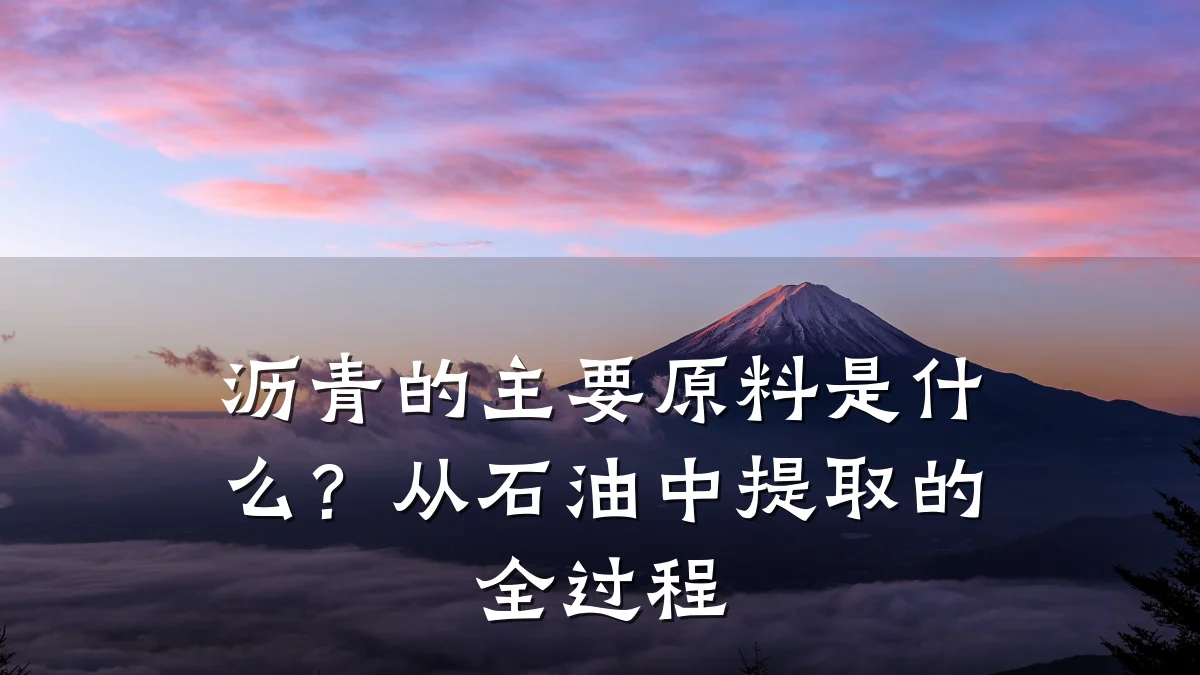 沥青的主要原料是什么?从石油中提取的全过程
