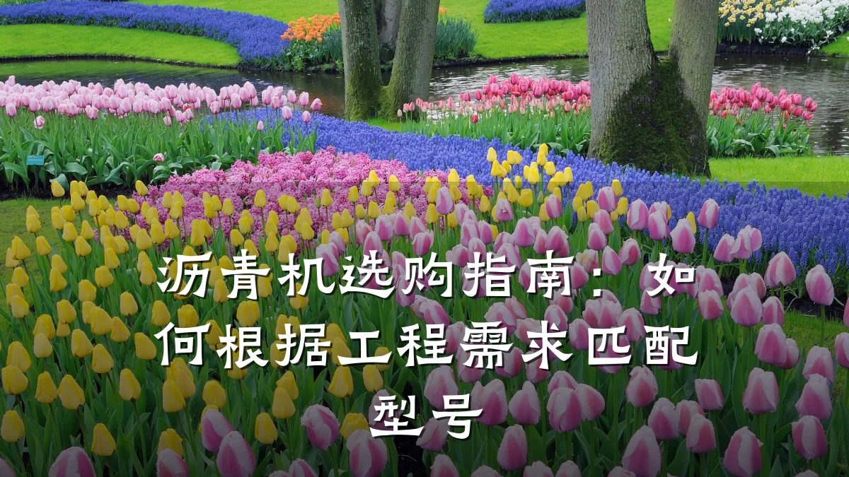 沥青机选购指南:如何根据工程需求匹配型号