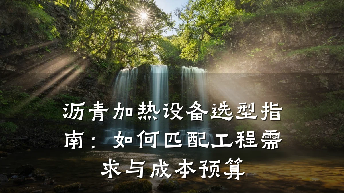 沥青加热设备选型指南:如何匹配工程需求与成本预算