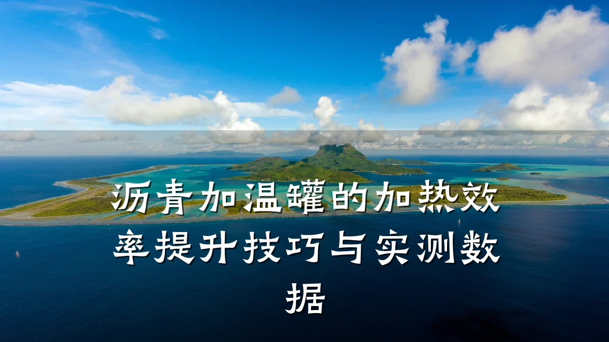 沥青加温罐的加热效率提升技巧与实测数据