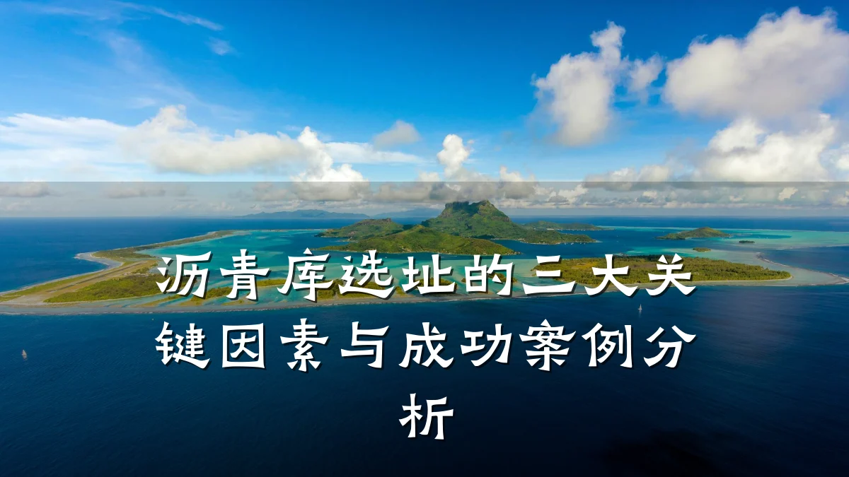 沥青库选址的三大关键因素与成功案例分析