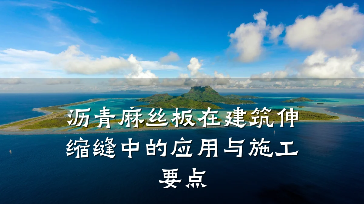 沥青麻丝板在建筑伸缩缝中的应用与施工要点