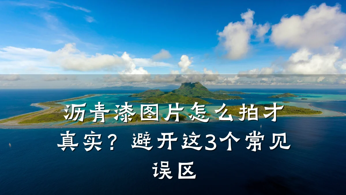 沥青漆图片怎么拍才真实？避开这3个常见误区
