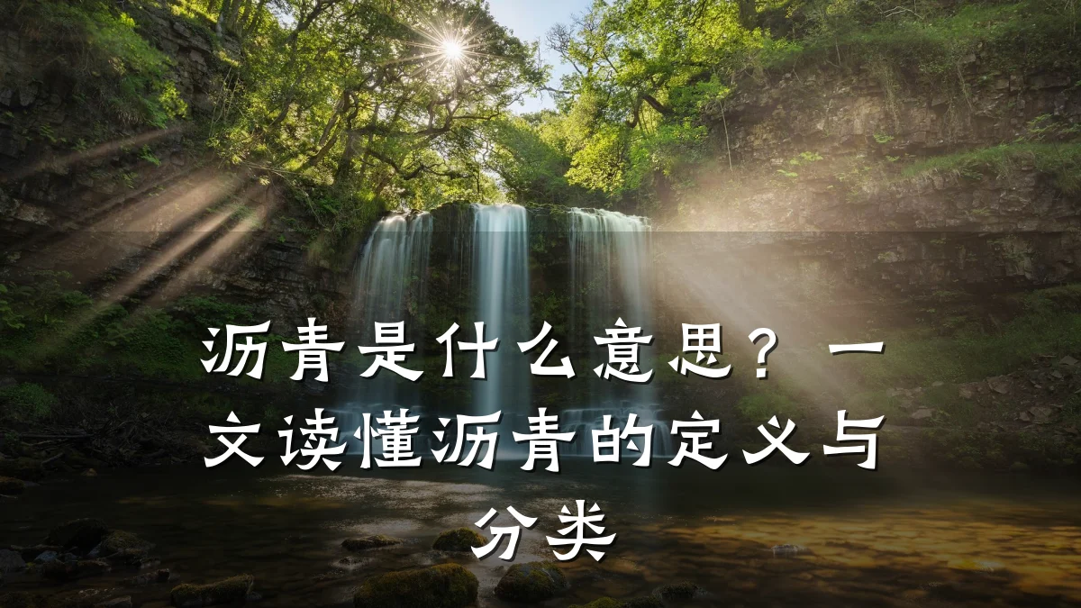 沥青是什么意思?一文读懂沥青的定义与分类
