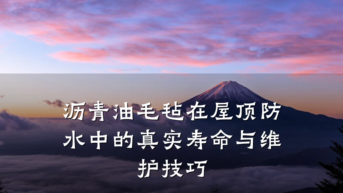 沥青油毛毡在屋顶防水中的真实寿命与维护技巧