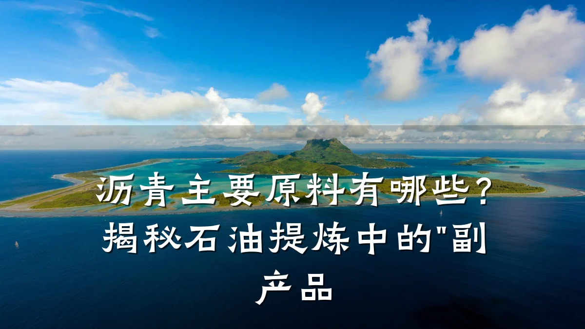 沥青主要原料有哪些？揭秘石油提炼中的"副产品