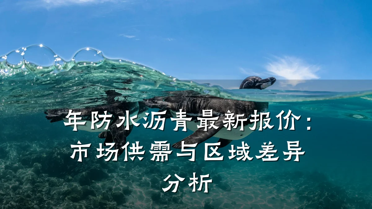 年防水沥青最新报价:市场供需与区域差异分析