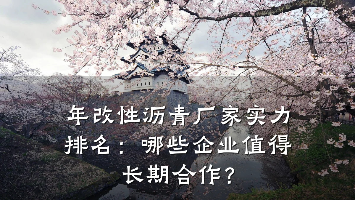 年改性沥青厂家实力排名:哪些企业值得长期合作?