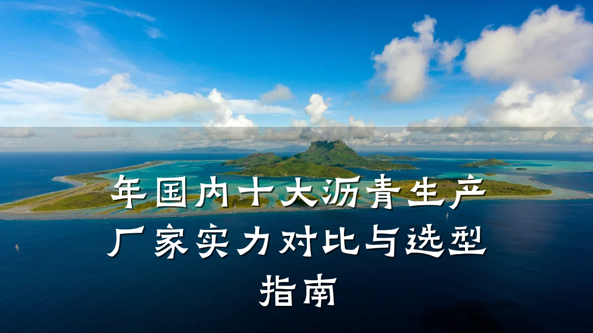 年国内十大沥青生产厂家实力对比与选型指南