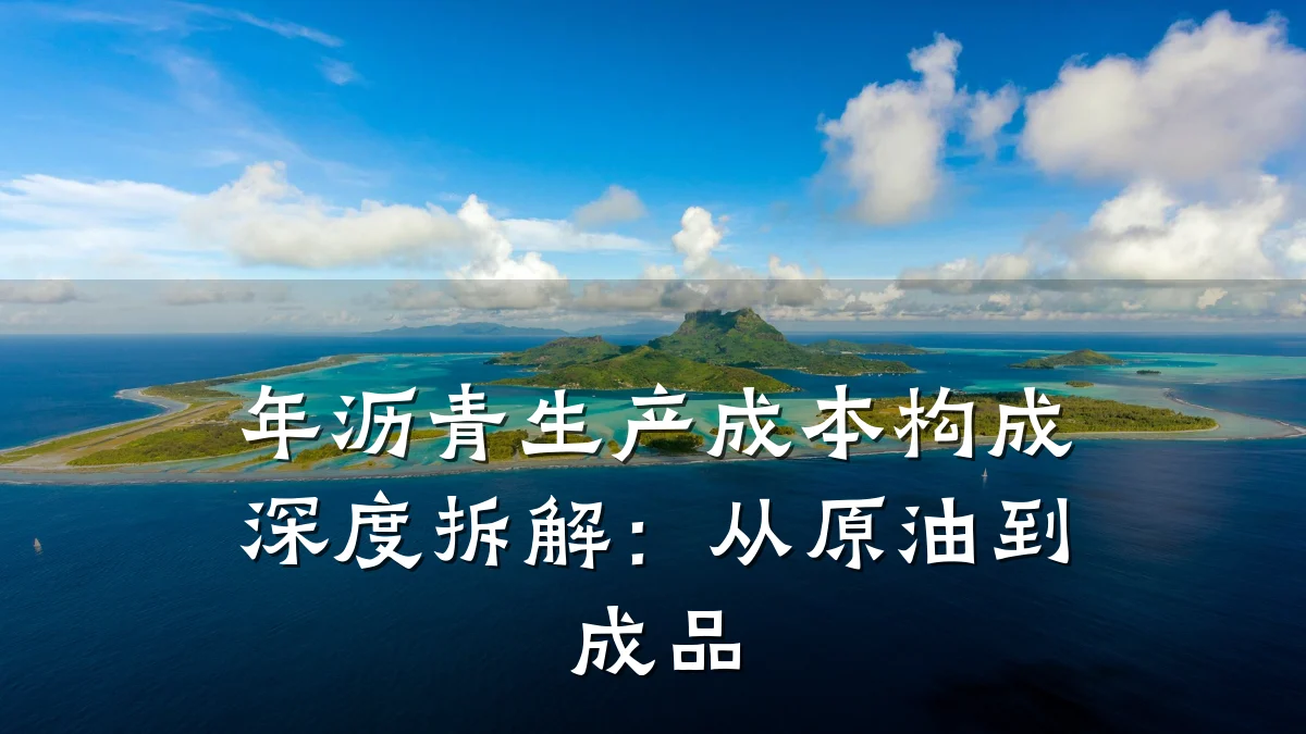 年沥青生产成本构成深度拆解:从原油到成品