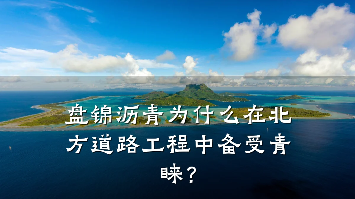 盘锦沥青为什么在北方道路工程中备受青睐？