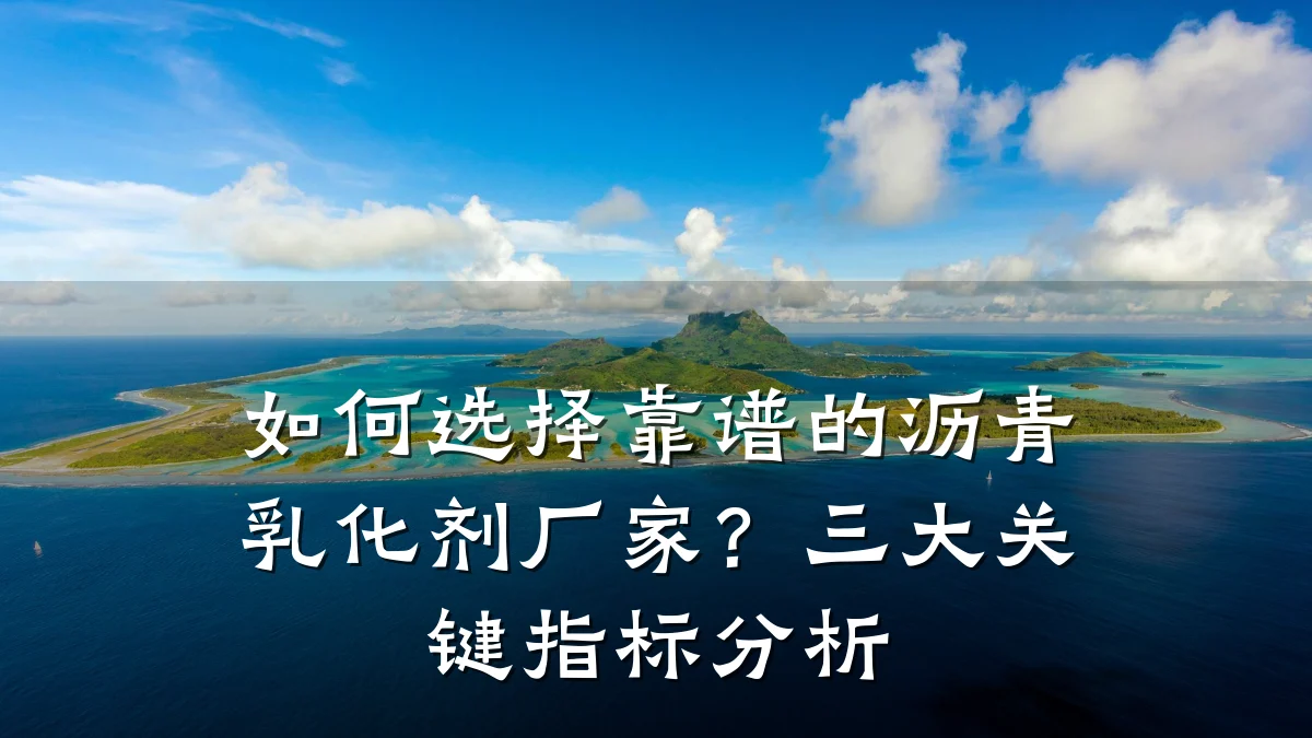 如何选择靠谱的沥青乳化剂厂家？三大关键指标分析