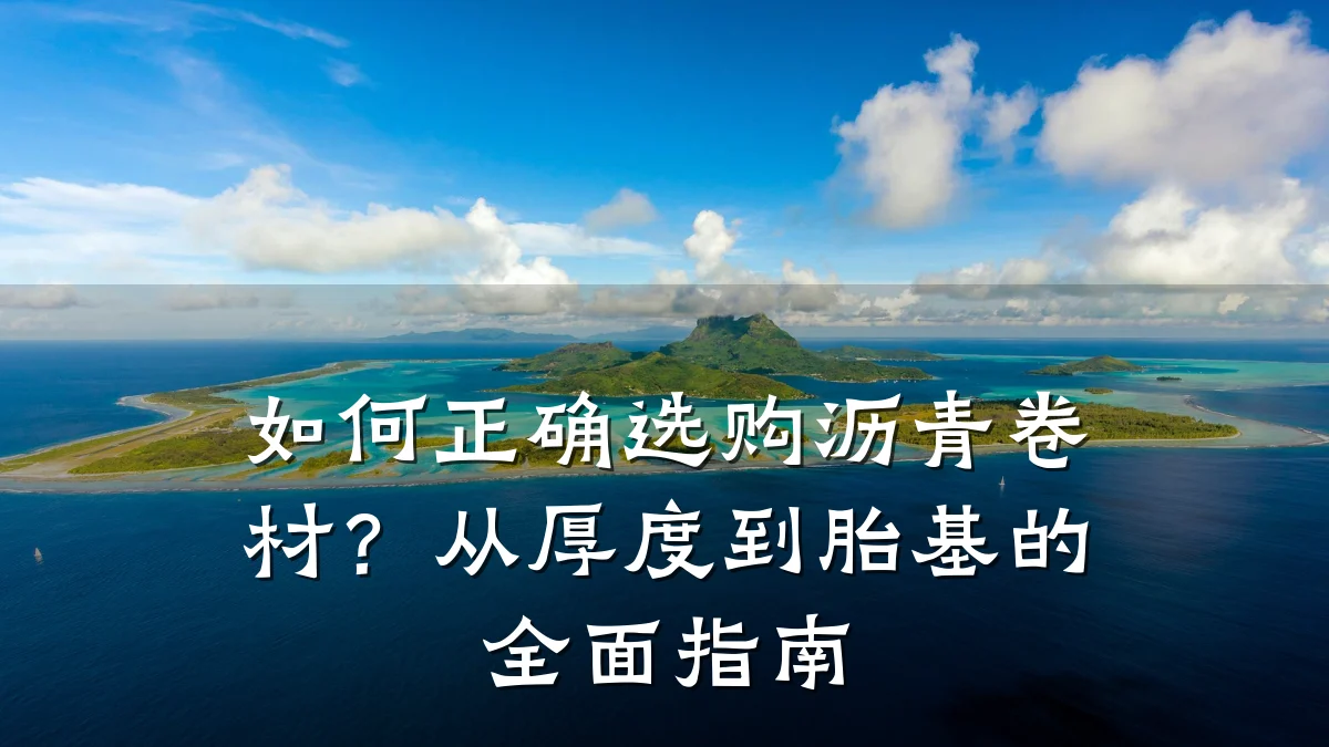 如何正确选购沥青卷材?从厚度到胎基的全面指南