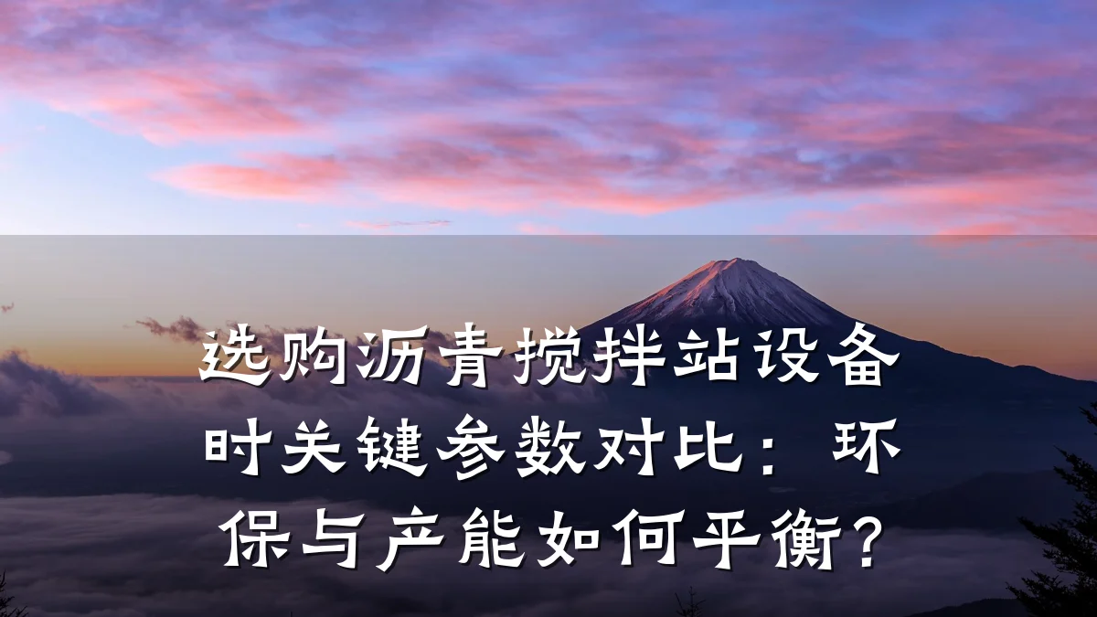 选购沥青搅拌站设备时关键参数对比:环保与产能如何平衡?