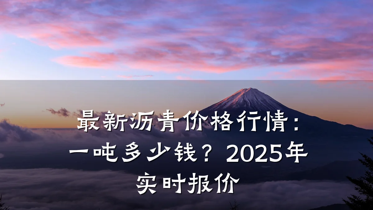 最新沥青价格行情:一吨多少钱?2025年实时报价