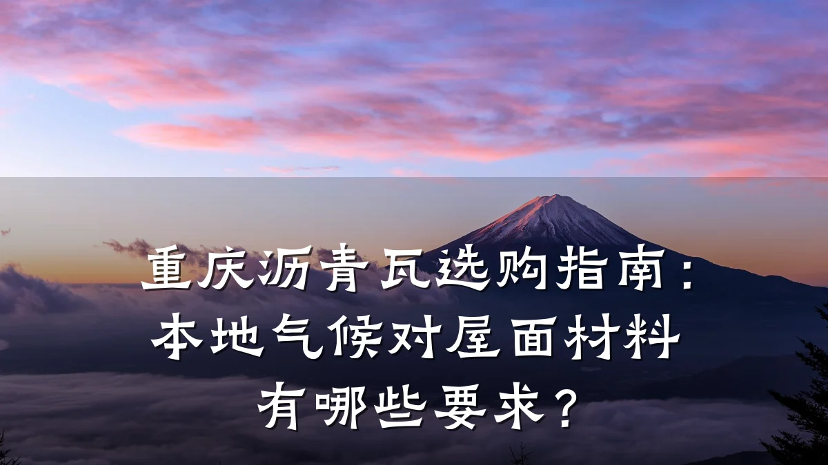 重庆沥青瓦选购指南：本地气候对屋面材料有哪些要求？