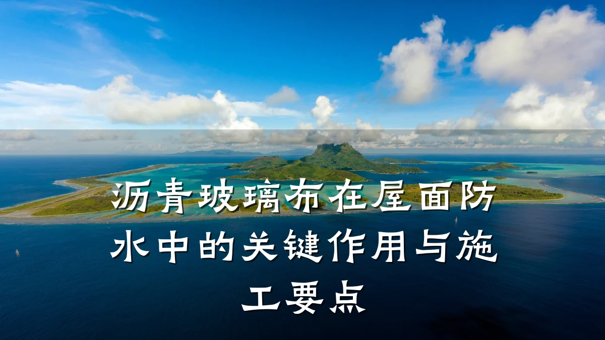 沥青玻璃布在屋面防水中的关键作用与施工要点