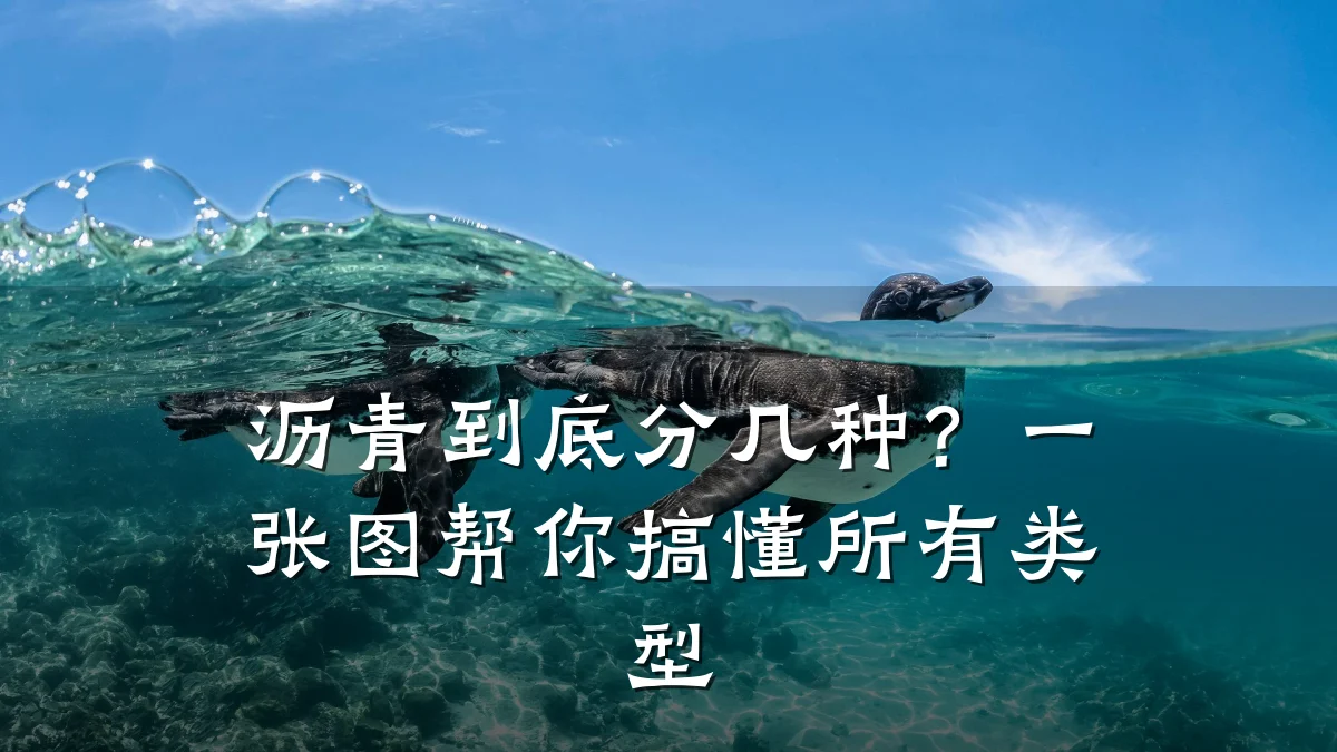 沥青到底分几种?一张图帮你搞懂所有类型