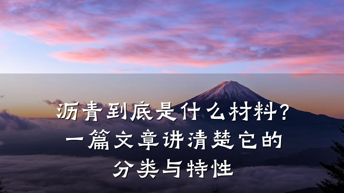 沥青到底是什么材料?一篇文章讲清楚它的分类与特性