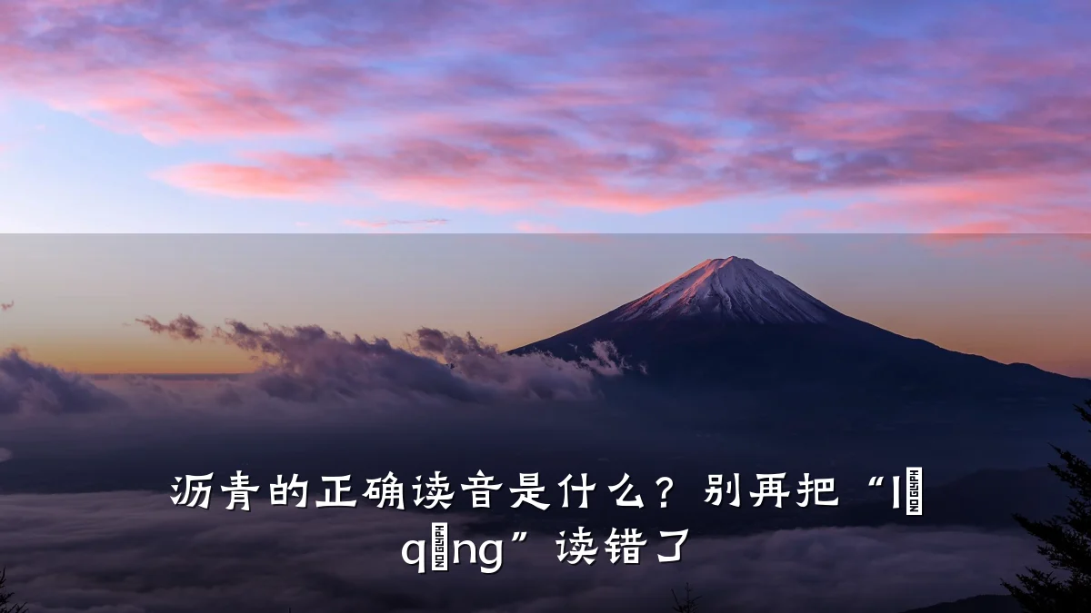 沥青的正确读音是什么?别再把“lì qīng”读错了